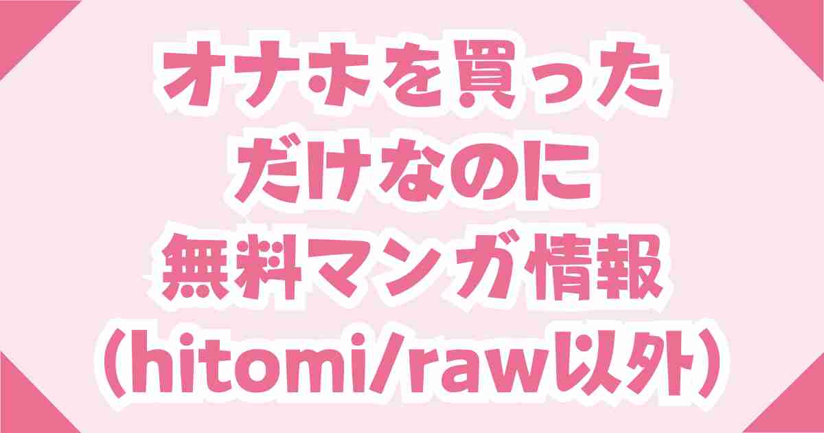 オナホを買っただけなのに無料hitomi/rawの使用はダメ！DLsiteなら30円！