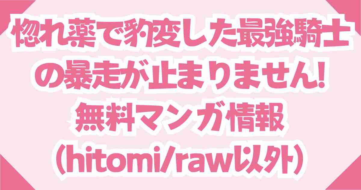 無料で『惚れ薬で豹変した最強騎士の暴走が止まりません!』raw/hitomiの他で読める安全なサイト紹介